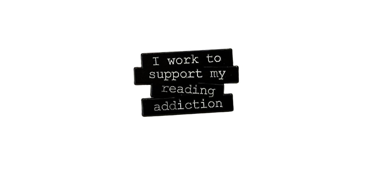 I work to support my reading addiction novelty pin