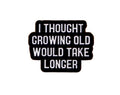 “I Thought Growing Old Would Take Longer” Pin