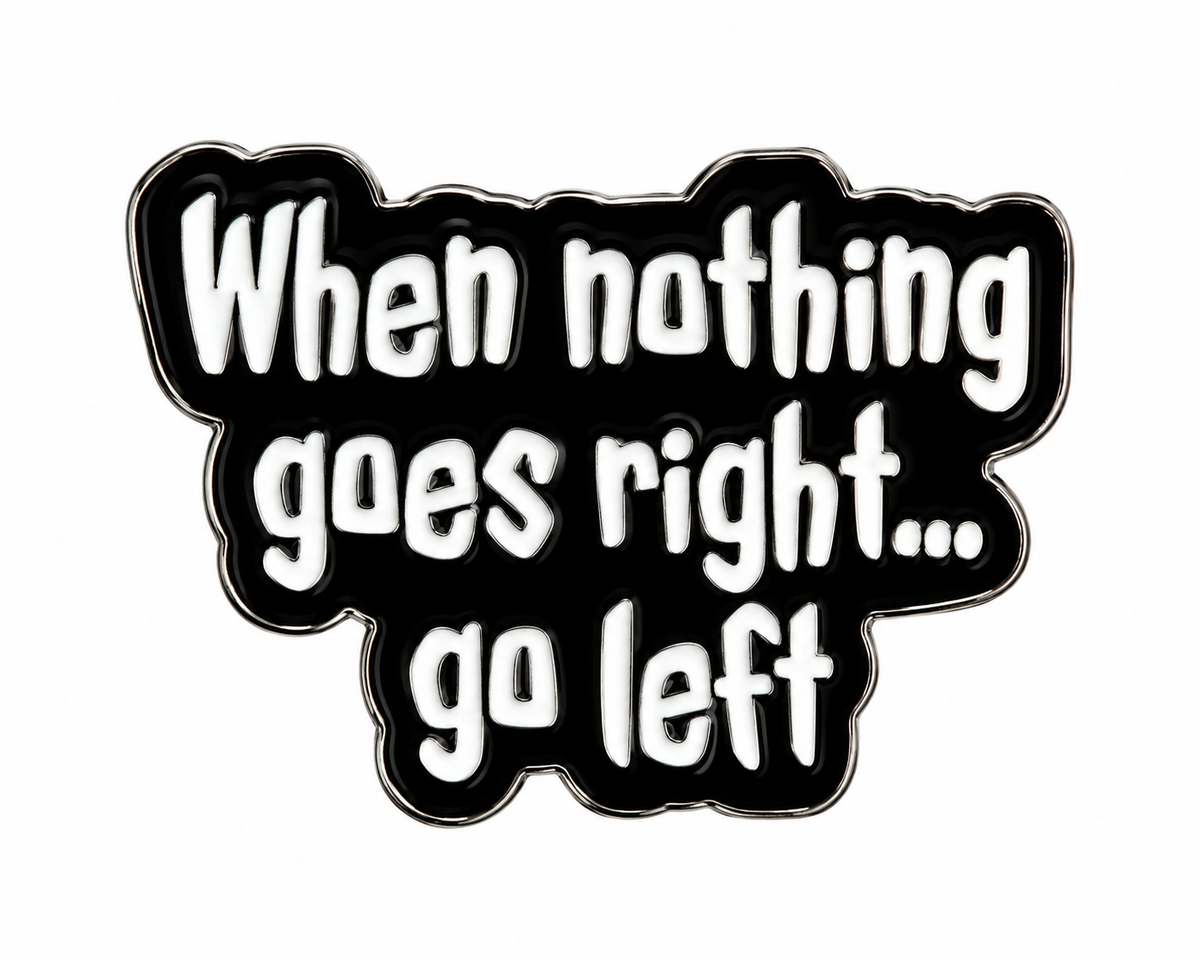 When Nothing Goes Right Go Left enamel metal pin on white background