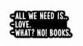 All We Need Is Love What No Books black enamel metal pin