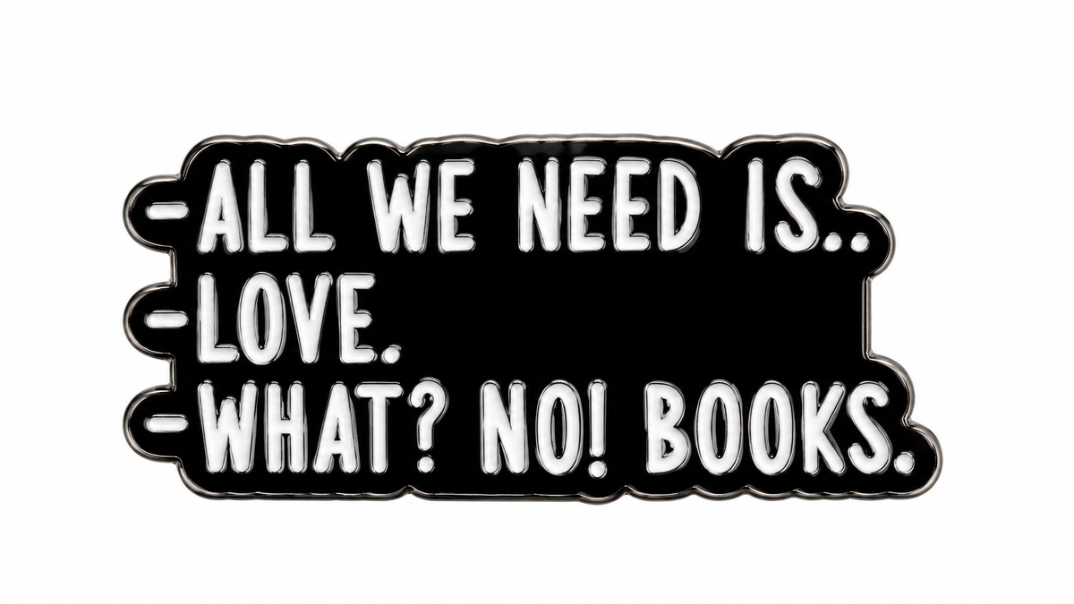 All We Need Is Love What No Books black enamel metal pin